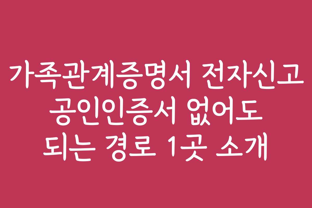 가족관계증명서 전자신고 공인인증서 없어도 되는 경로 1곳 소개