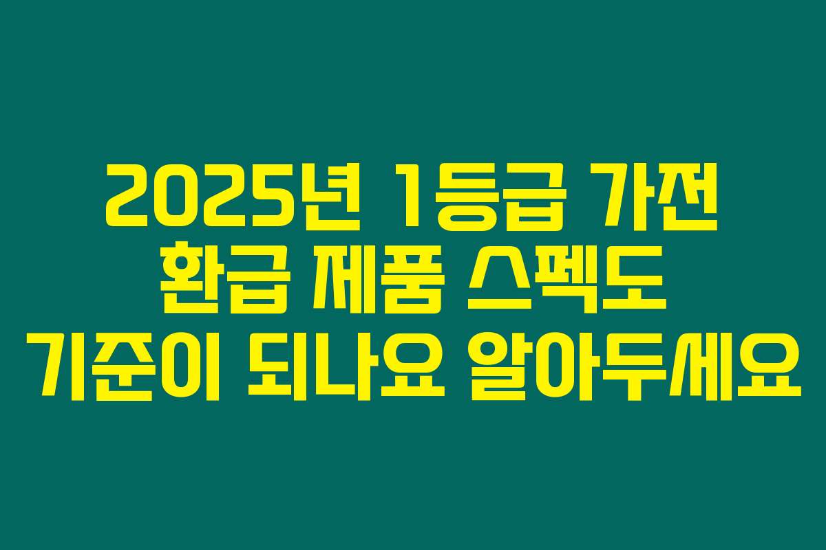 2025년 1등급 가전 환급 제품 스펙도 기준이 되나요 알아두세요