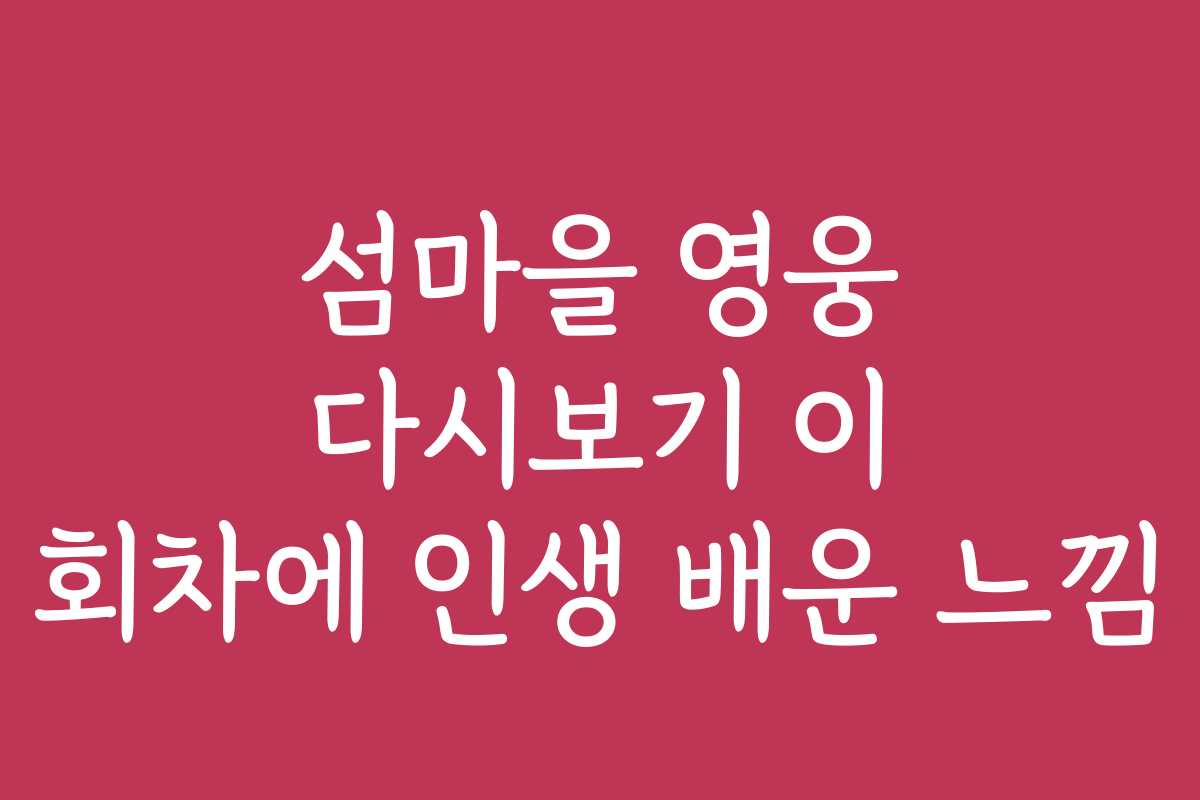 섬마을 영웅 다시보기 이 회차에 인생 배운 느낌