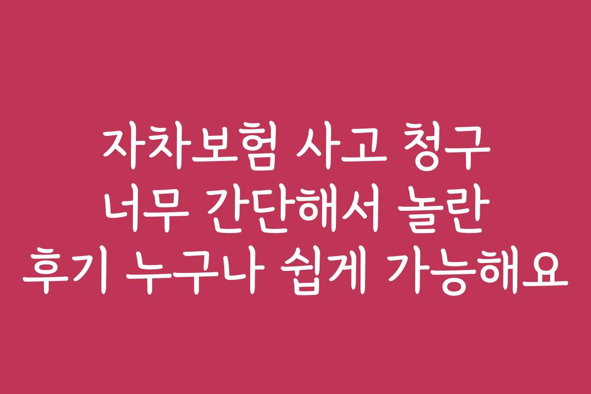 자차보험 사고 청구 너무 간단해서 놀란 후기 누구나 쉽게 가능해요