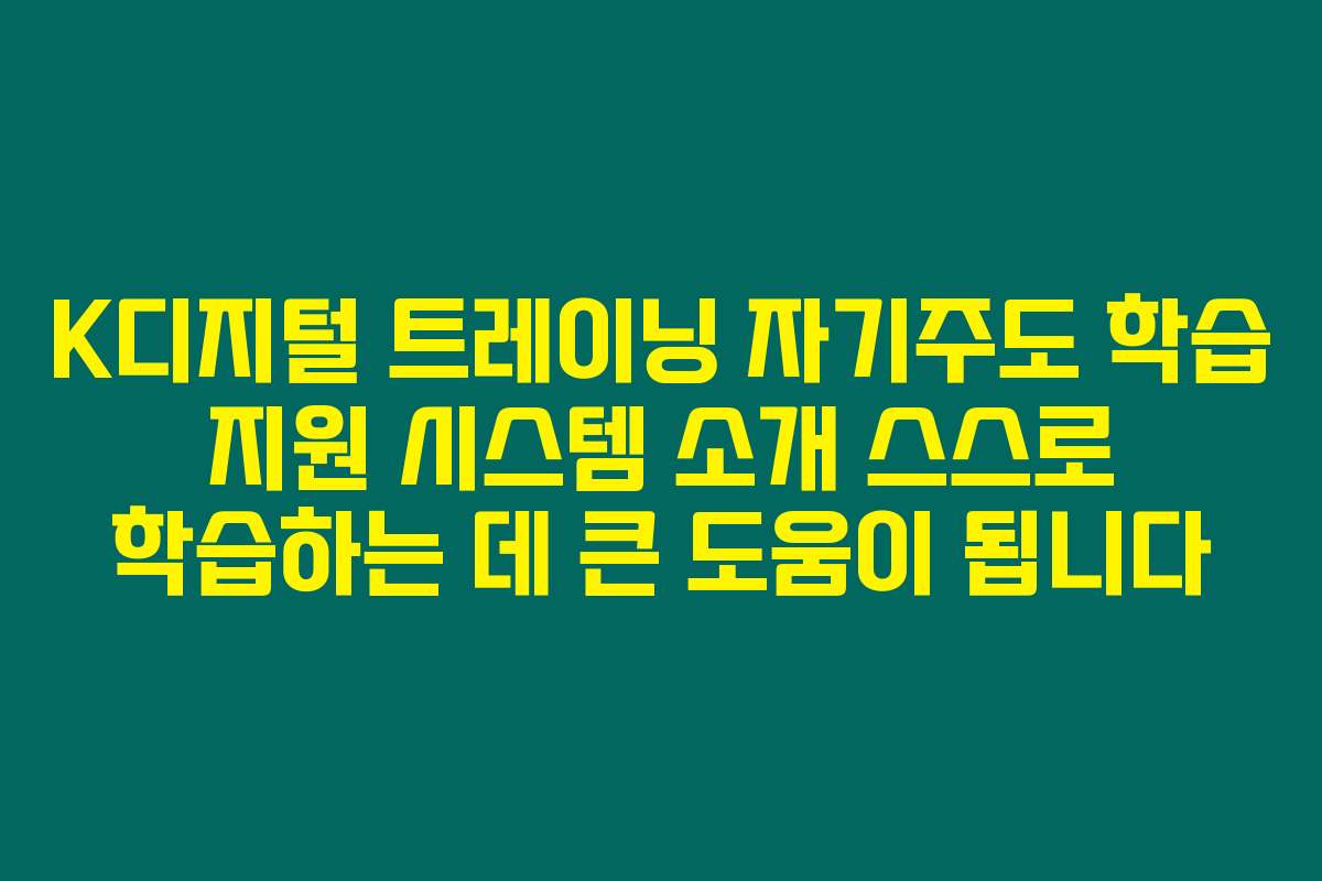 K디지털 트레이닝 자기주도 학습 지원 시스템 소개 스스로 학습하는 데 큰 도움이 됩니다