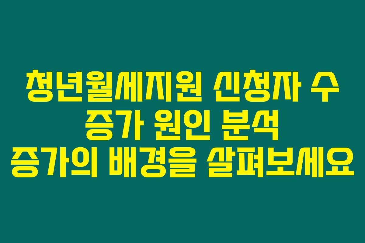 청년월세지원 신청자 수 증가 원인 분석 증가의 배경을 살펴보세요 청년월세지원 신청자 수 증가 원인 분석 증가의 배경을 살펴보세요