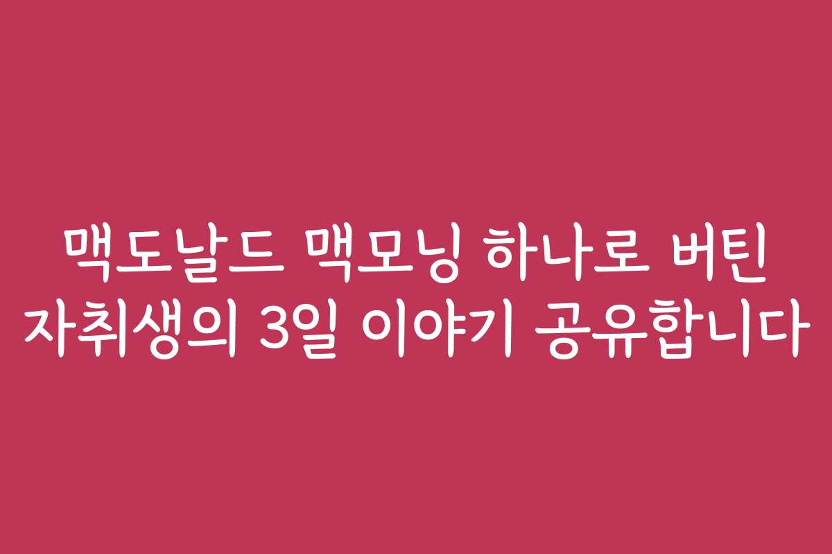 맥도날드 맥모닝 하나로 버틴 자취생의 3일 이야기 공유합니다 맥도날드 맥모닝 하나로 버틴 자취생의 3일 이야기 공유합니다