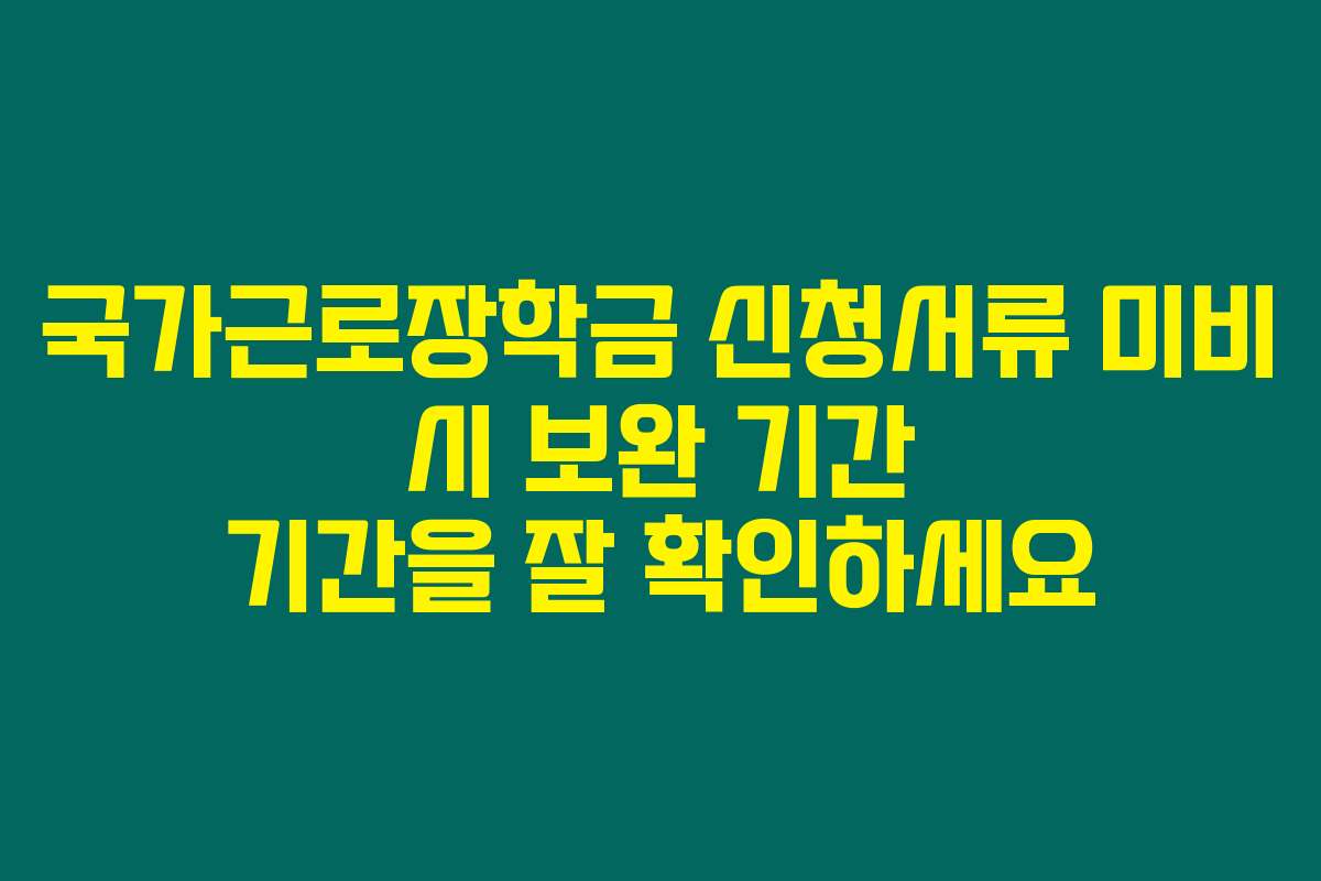 국가근로장학금 신청서류 미비 시 보완 기간 기간을 잘 확인하세요