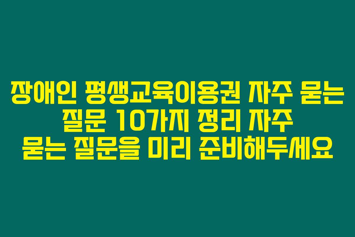 장애인 평생교육이용권 자주 묻는 질문 10가지 정리 자주 묻는 질문을 미리 준비해두세요