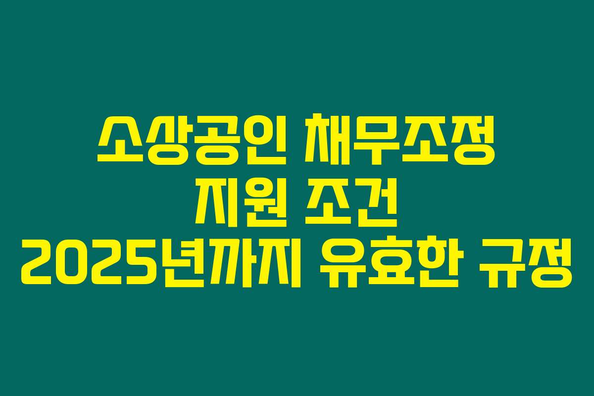 소상공인 채무조정 지원 조건 2025년까지 유효한 규정 소상공인 채무조정 지원 조건 2025년까지 유효한 규정