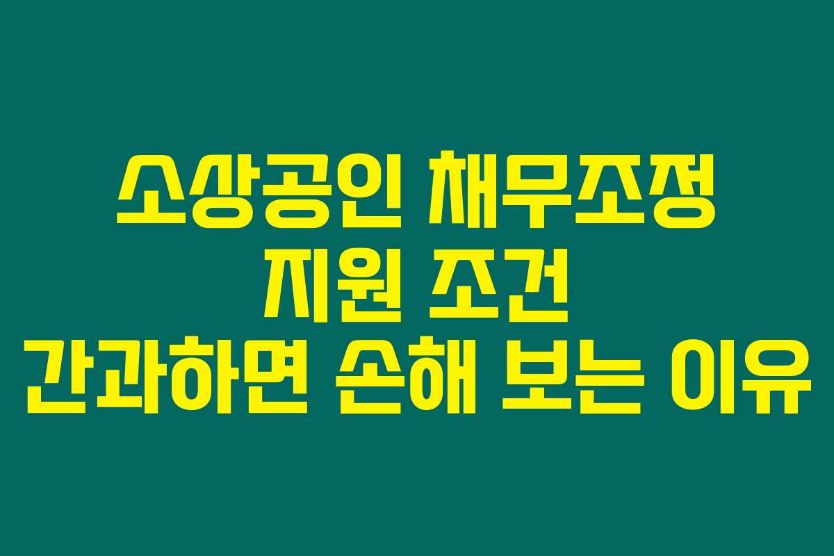 소상공인 채무조정 지원 조건 간과하면 손해 보는 이유
