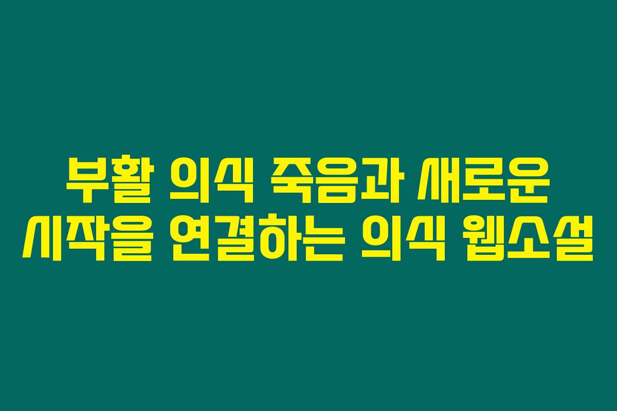 부활 의식 죽음과 새로운 시작을 연결하는 의식  웹소설