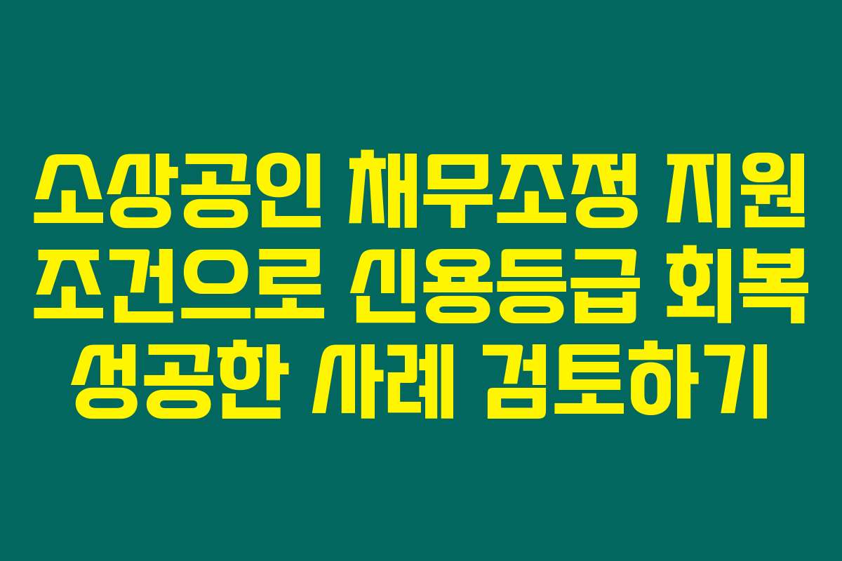 소상공인 채무조정 지원 조건으로 신용등급 회복 성공한 사례 검토하기 소상공인 채무조정 지원 조건으로 신용등급 회복 성공한 사례 검토하기