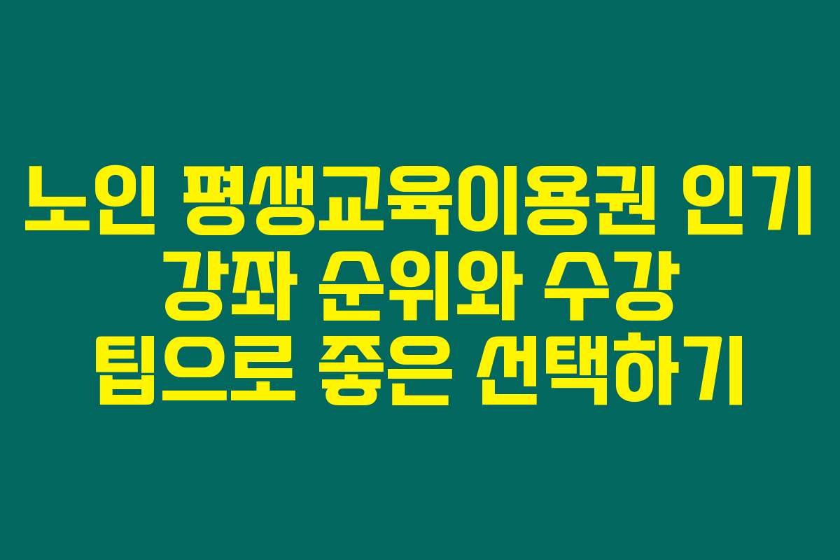 노인 평생교육이용권 인기 강좌 순위와 수강 팁으로 좋은 선택하기
