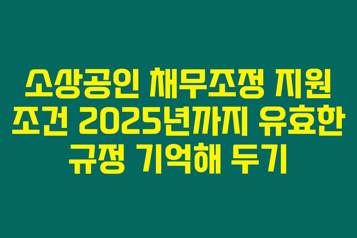 소상공인 채무조정 지원 조건 2025년까지 유효한 규정 기억해 두기