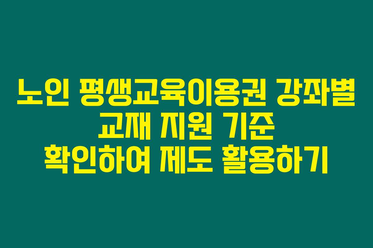 노인 평생교육이용권 강좌별 교재 지원 기준 확인하여 제도 활용하기 노인 평생교육이용권 강좌별 교재 지원 기준 확인하여 제도 활용하기