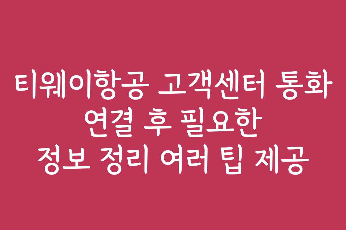 티웨이항공 고객센터 통화 연결 후 필요한 정보 정리 여러 팁 제공 티웨이항공 고객센터 통화 연결 후 필요한 정보 정리 여러 팁 제공