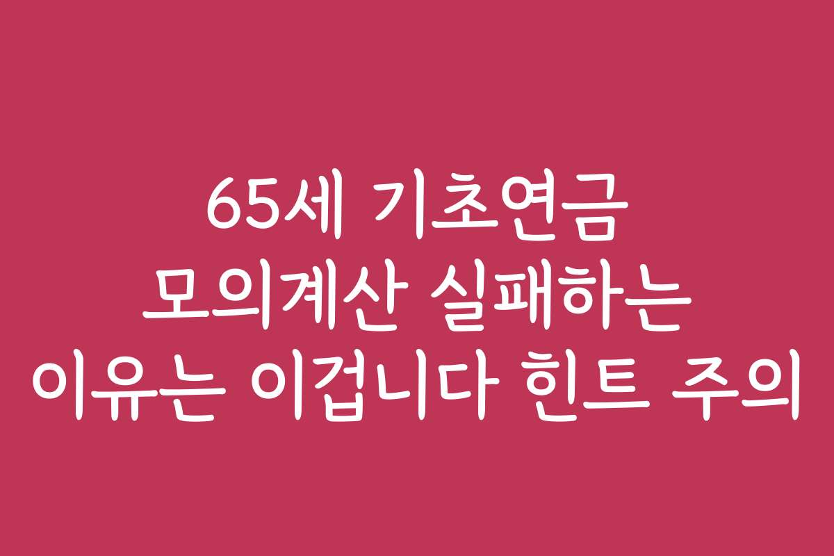 65세 기초연금 모의계산 실패하는 이유는 이겁니다 힌트 주의