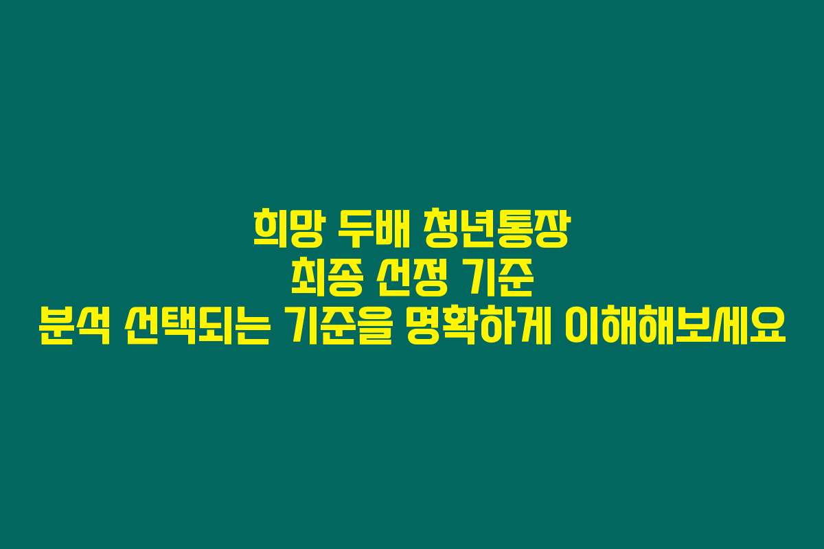 희망 두배 청년통장 최종 선정 기준 분석 선택되는 기준을 명확하게 이해해보세요 희망 두배 청년통장 최종 선정 기준 분석 선택되는 기준을 명확하게 이해해보세요