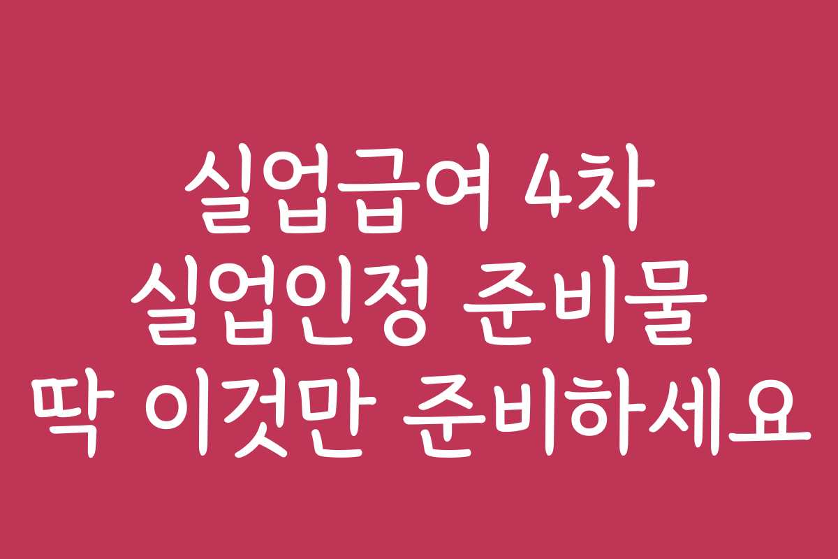 실업급여 4차 실업인정 준비물 딱 이것만 준비하세요