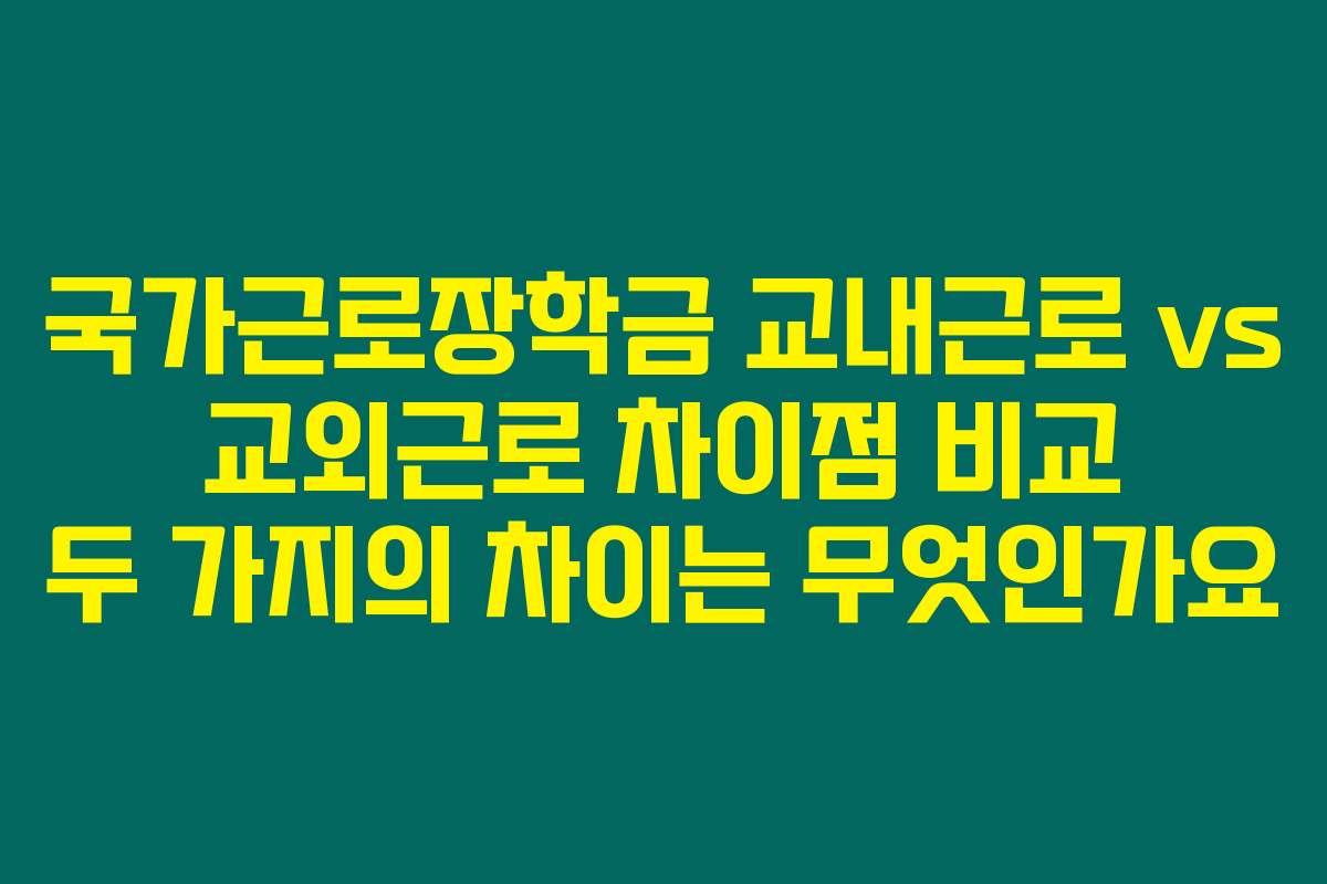 국가근로장학금 교내근로 vs 교외근로 차이점 비교 두 가지의 차이는 무엇인가요