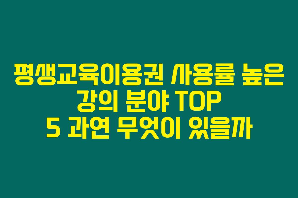 평생교육이용권 사용률 높은 강의 분야 TOP 5 과연 무엇이 있을까 평생교육이용권 사용률 높은 강의 분야 TOP 5 과연 무엇이 있을까