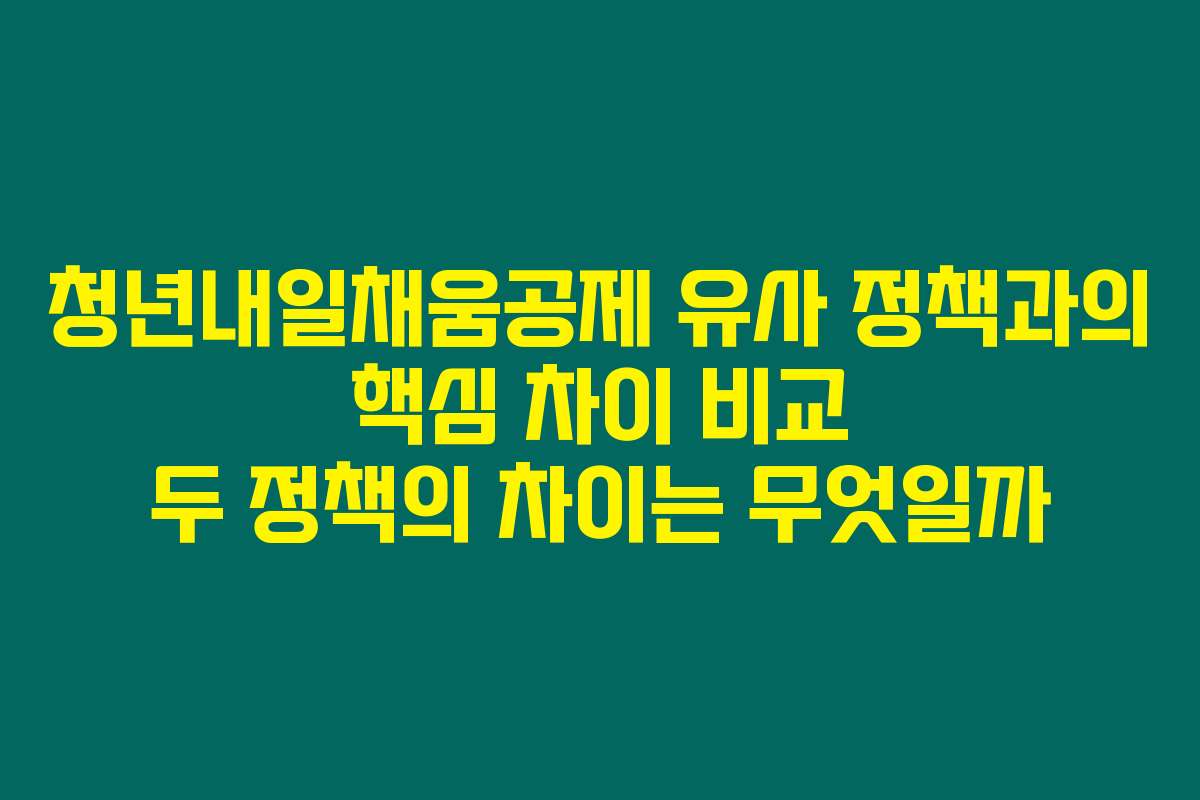 청년내일채움공제 유사 정책과의 핵심 차이 비교 두 정책의 차이는 무엇일까