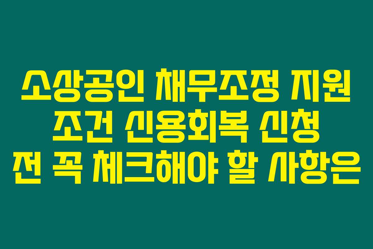 소상공인 채무조정 지원 조건 신용회복 신청 전 꼭 체크해야 할 사항은 소상공인 채무조정 지원 조건 신용회복 신청 전 꼭 체크해야 할 사항은