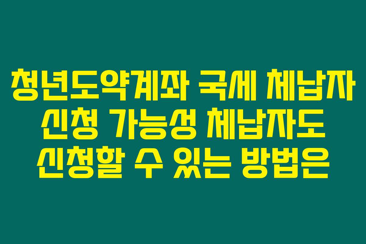 청년도약계좌 국세 체납자 신청 가능성 체납자도 신청할 수 있는 방법은 청년도약계좌 국세 체납자 신청 가능성 체납자도 신청할 수 있는 방법은