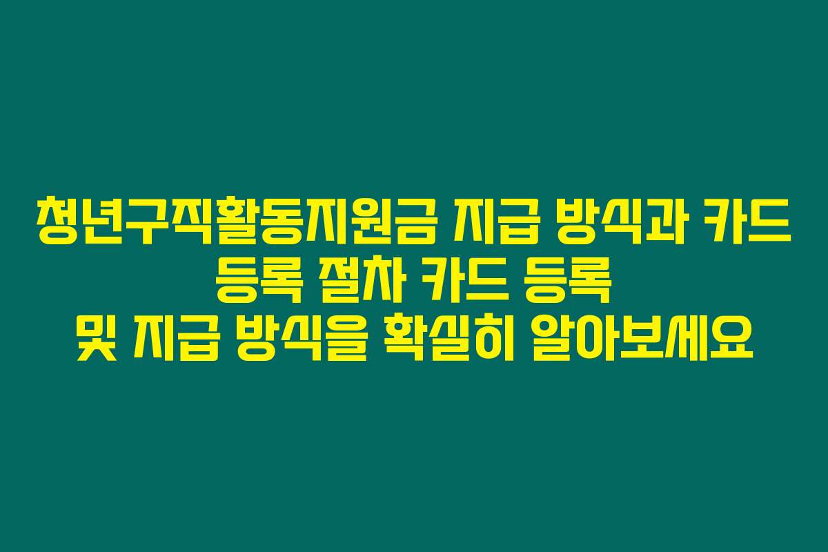 청년구직활동지원금 지급 방식과 카드 등록 절차 카드 등록 및 지급 방식을 확실히 알아보세요