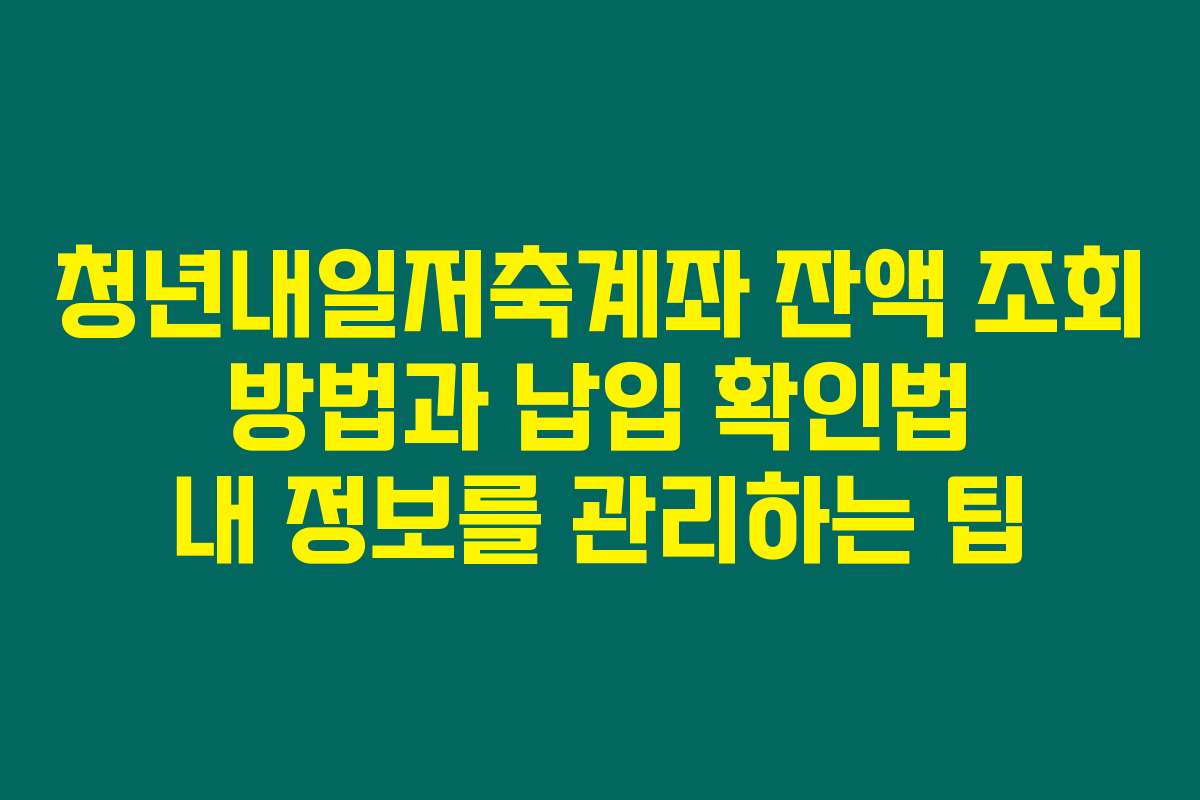 청년내일저축계좌 잔액 조회 방법과 납입 확인법 내 정보를 관리하는 팁