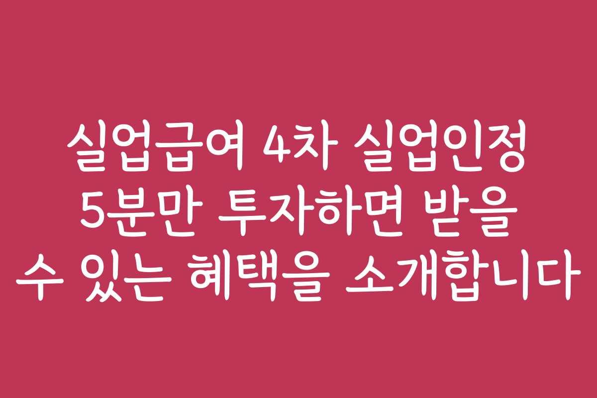 실업급여 4차 실업인정 5분만 투자하면 받을 수 있는 혜택을 소개합니다