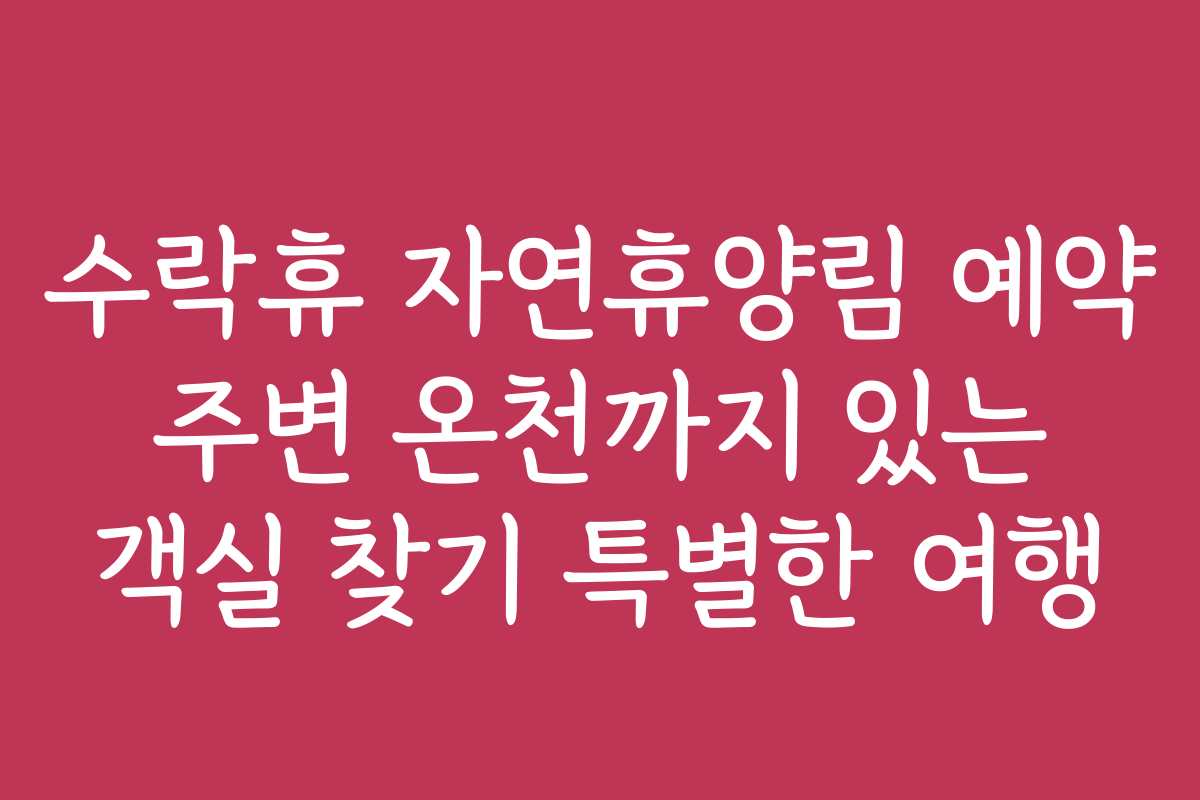 수락휴 자연휴양림 예약 주변 온천까지 있는 객실 찾기 특별한 여행