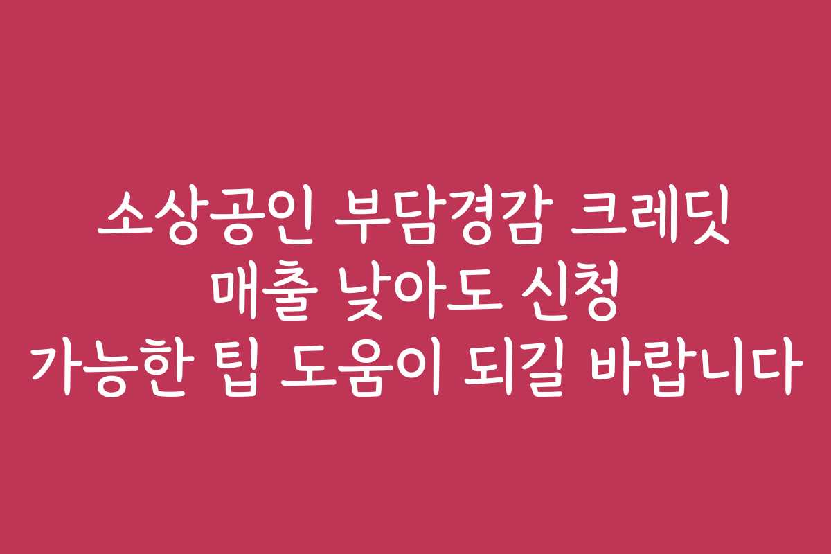 소상공인 부담경감 크레딧 매출 낮아도 신청 가능한 팁 도움이 되길 바랍니다
