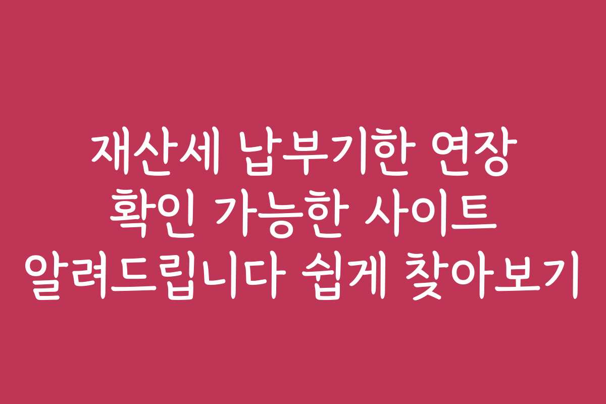 재산세 납부기한 연장 확인 가능한 사이트 알려드립니다 쉽게 찾아보기