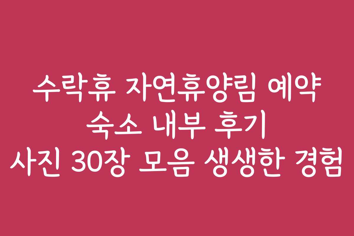 수락휴 자연휴양림 예약 숙소 내부 후기 사진 30장 모음 생생한 경험