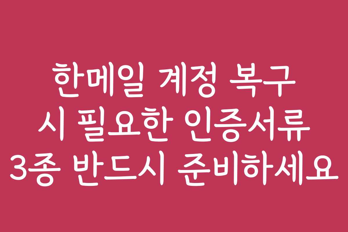 한메일 계정 복구 시 필요한 인증서류 3종 반드시 준비하세요