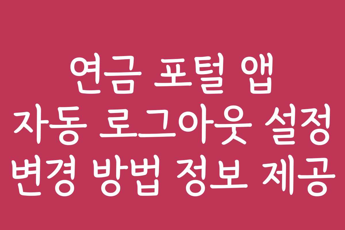 연금 포털 앱 자동 로그아웃 설정 변경 방법 정보 제공