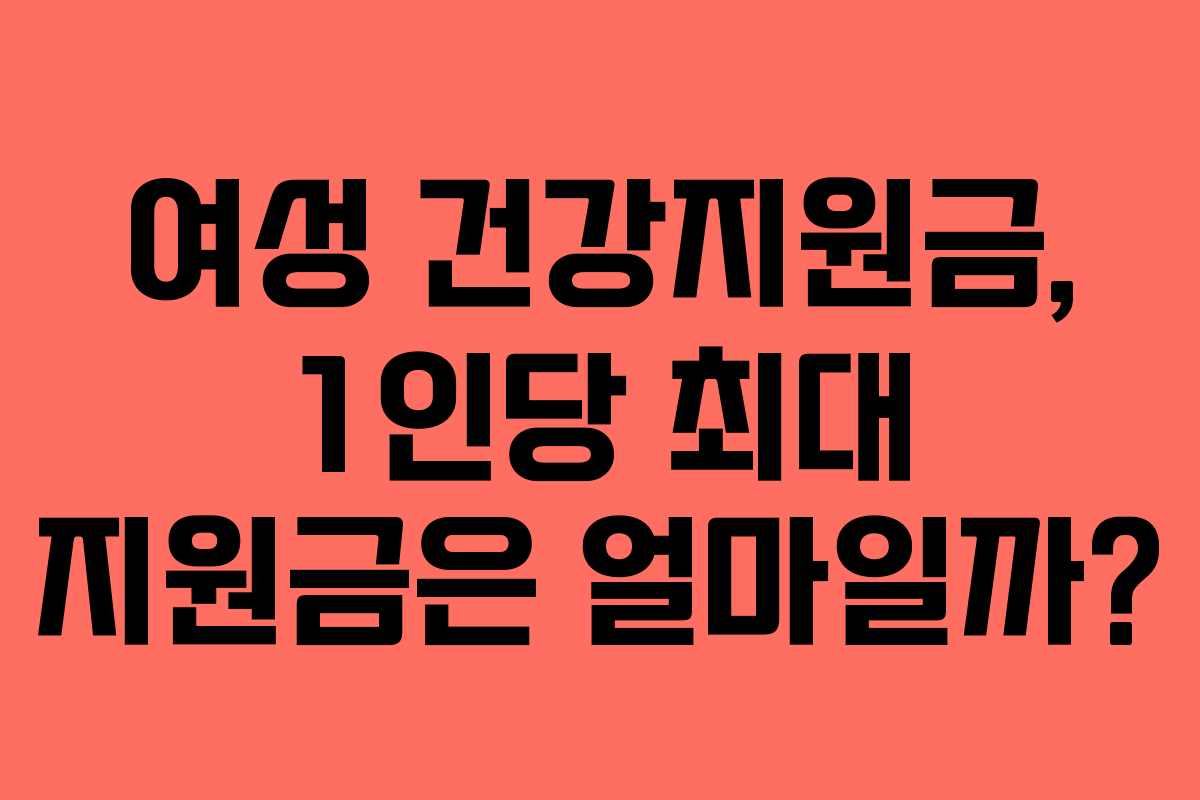 여성 건강지원금, 1인당 최대 지원금은 얼마일까?