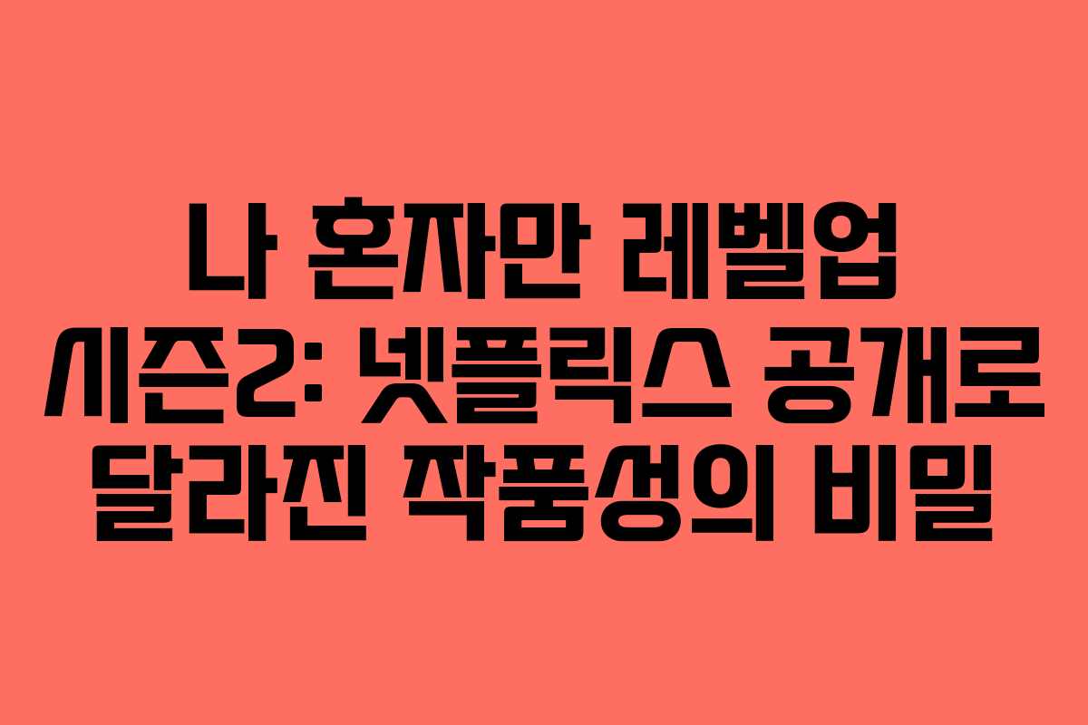 나 혼자만 레벨업 시즌2: 넷플릭스 공개로 달라진 작품성의 비밀