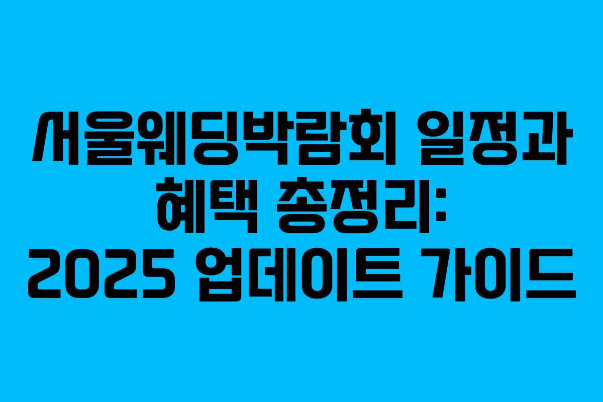 서울웨딩박람회 일정과 혜택 총정리: 2025 업데이트 가이드