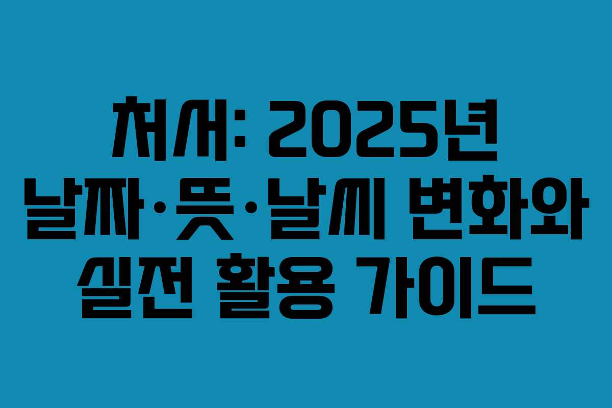 처서: 2025년 날짜·뜻·날씨 변화와 실전 활용 가이드
