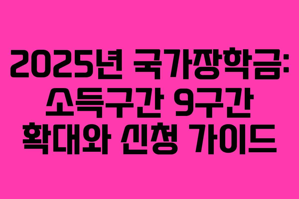 2025년 국가장학금: 소득구간 9구간 확대와 신청 가이드