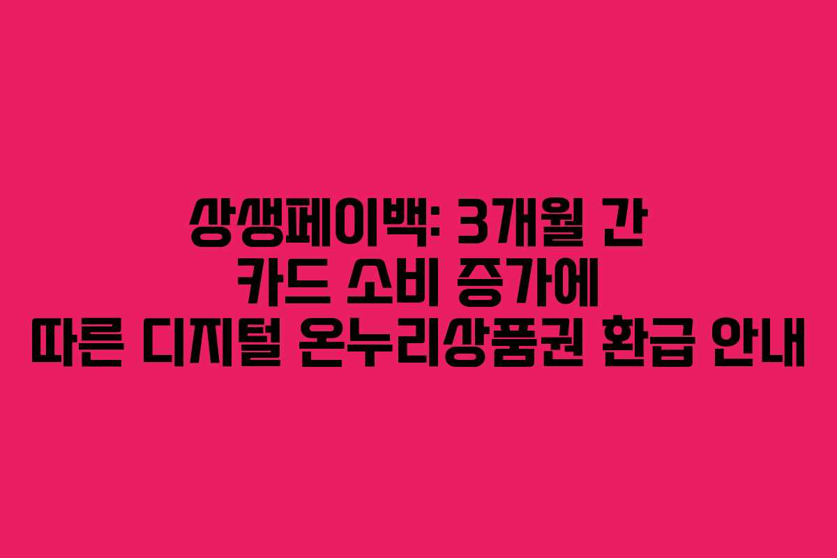 상생페이백: 3개월 간 카드 소비 증가에 따른 디지털 온누리상품권 환급 안내