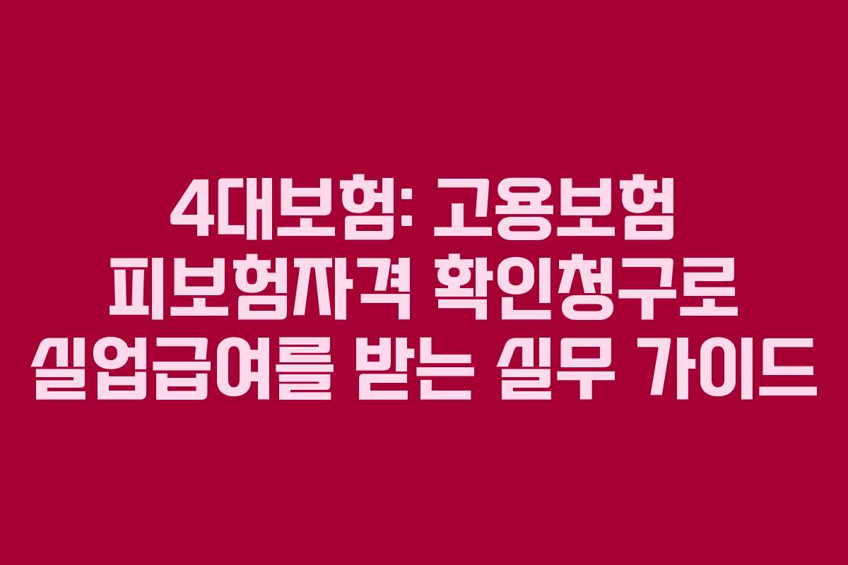 4대보험: 고용보험 피보험자격 확인청구로 실업급여를 받는 실무 가이드