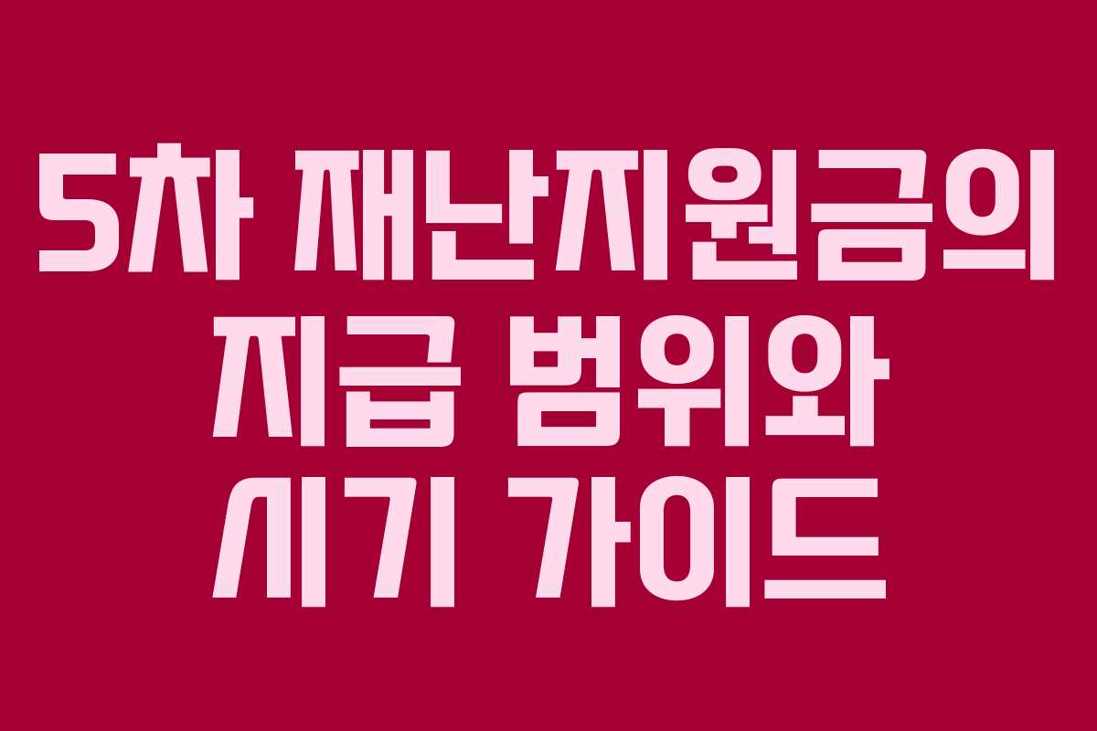 5차 재난지원금의 지급 범위와 시기 가이드