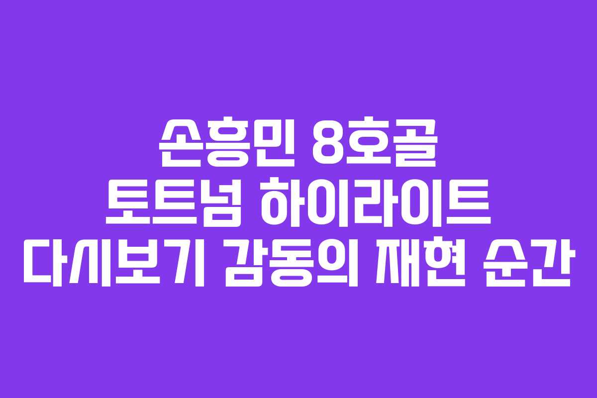 손흥민 8호골 토트넘 하이라이트 다시보기 감동의 재현 순간