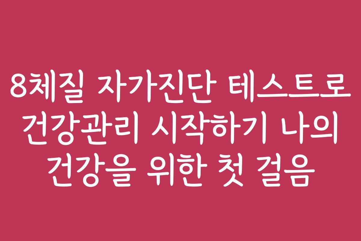 8체질 자가진단 테스트로 건강관리 시작하기 나의 건강을 위한 첫 걸음