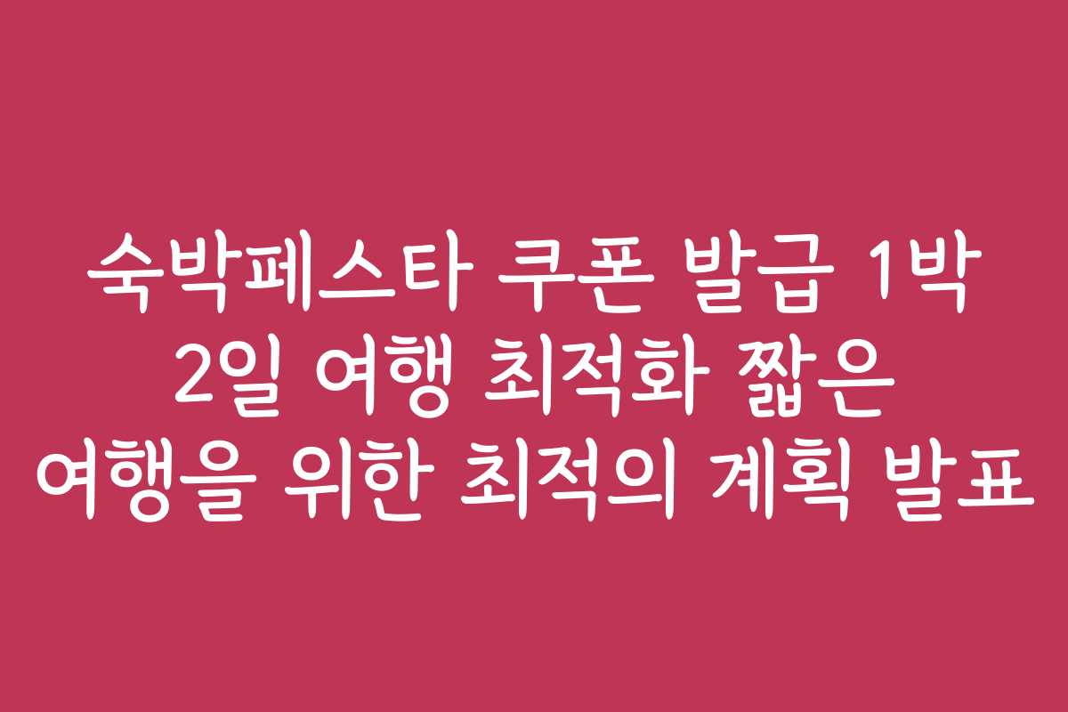 숙박페스타 쿠폰 발급 1박 2일 여행 최적화 짧은 여행을 위한 최적의 계획 발표