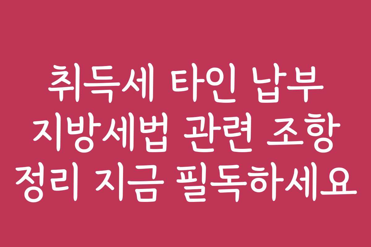 취득세 타인 납부 지방세법 관련 조항 정리 지금 필독하세요