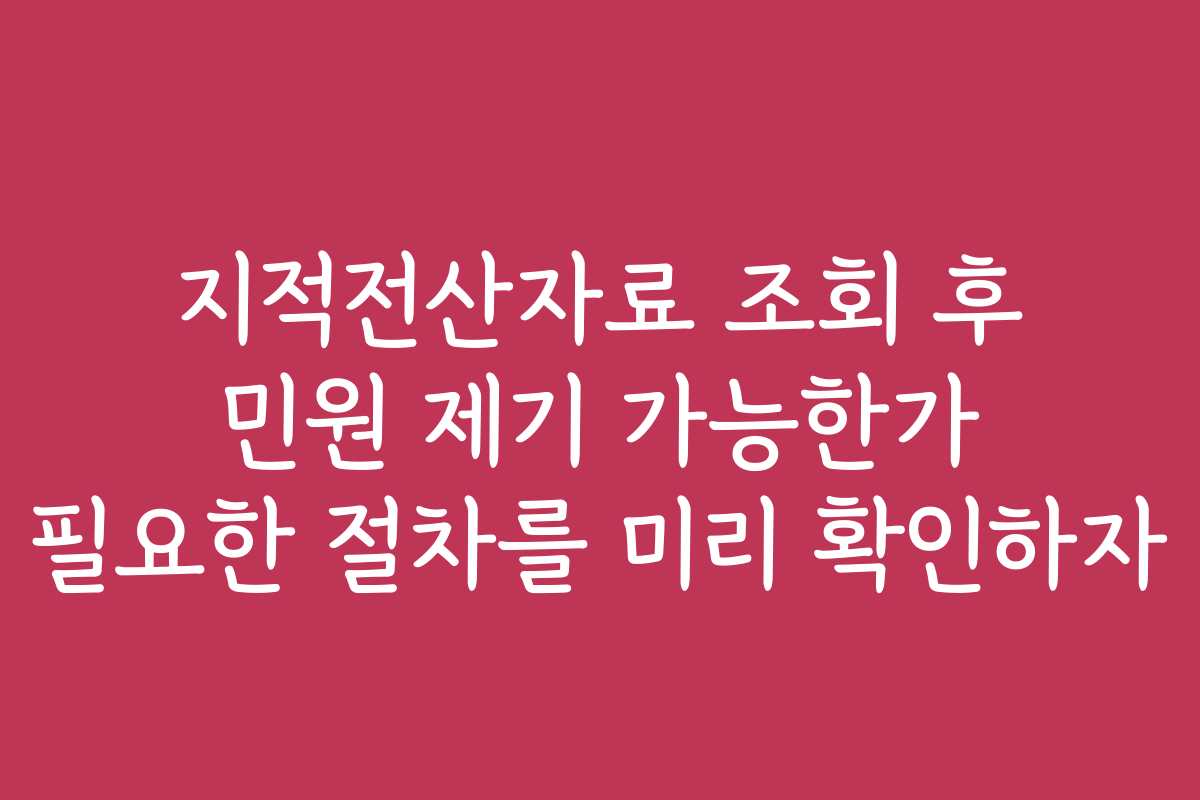 지적전산자료 조회 후 민원 제기 가능한가 필요한 절차를 미리 확인하자
