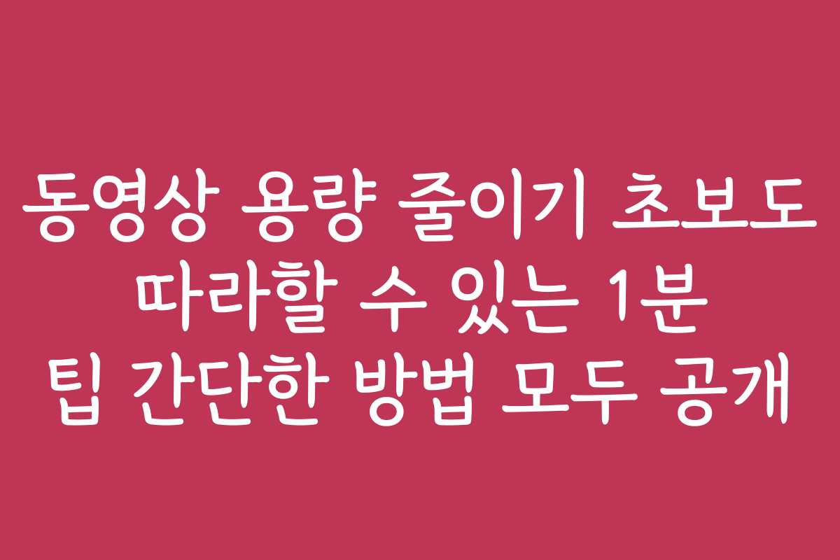 동영상 용량 줄이기 초보도 따라할 수 있는 1분 팁 간단한 방법 모두 공개