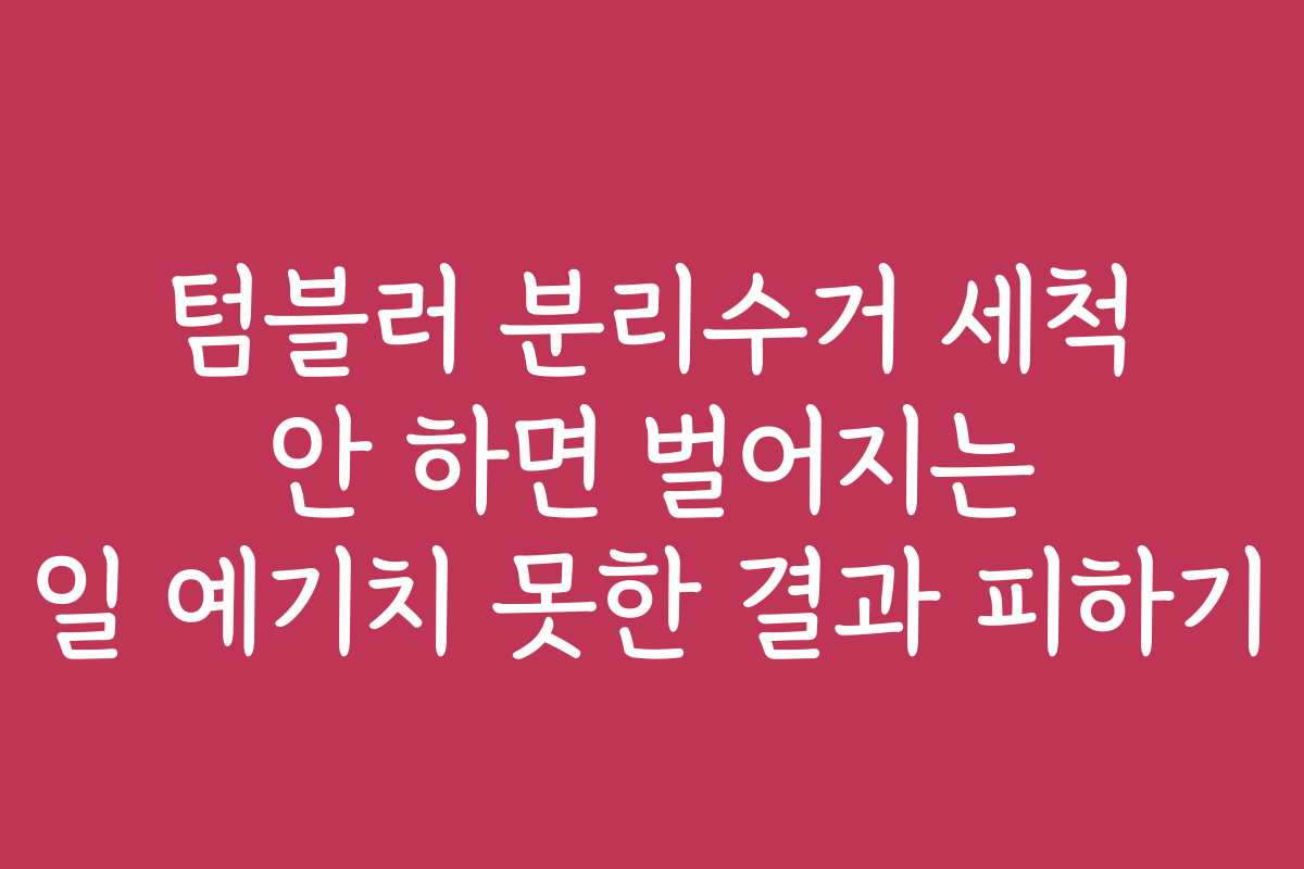 텀블러 분리수거 세척 안 하면 벌어지는 일 예기치 못한 결과 피하기