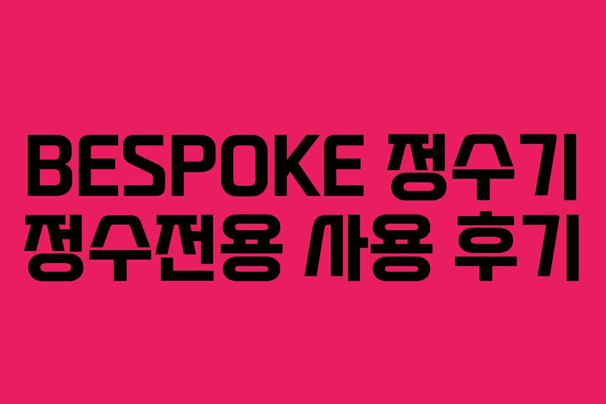 BESPOKE 정수기 정수전용 사용 후기